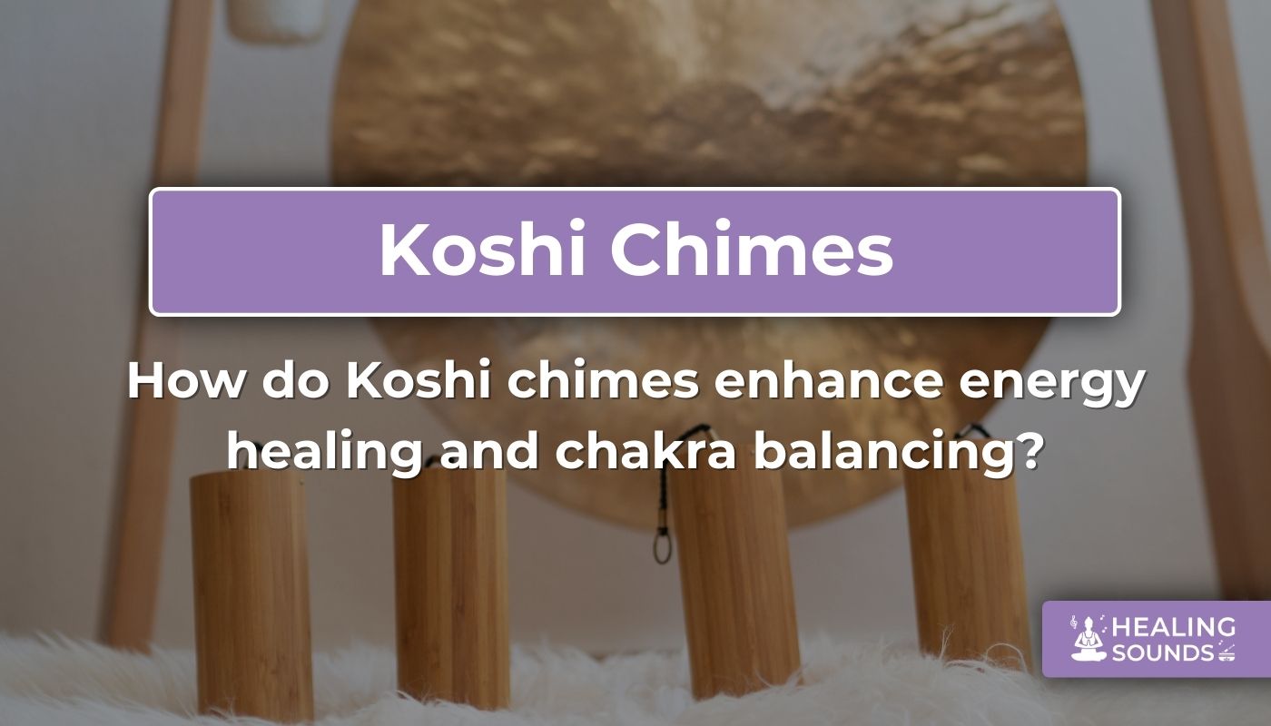 How Koshi chimes enhance energy healing and chakra balancing
