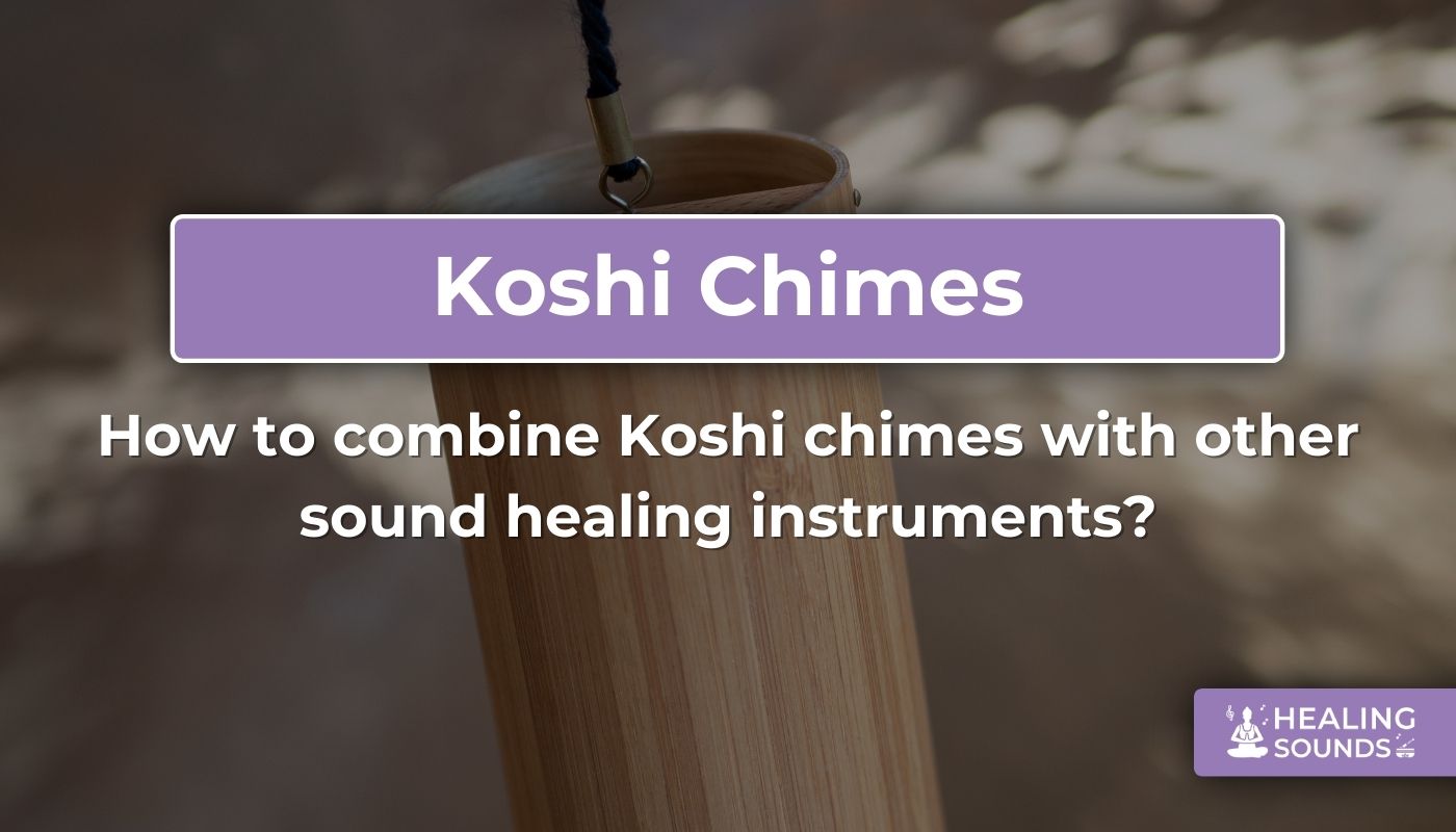 Combining Koshi chimes with other sound healing instruments
