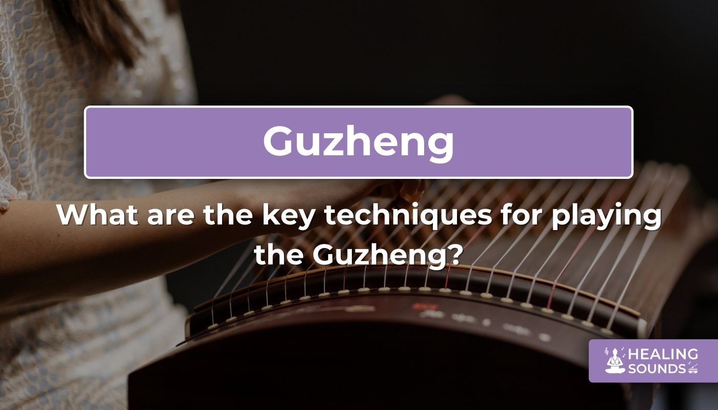 Understanding Guzheng techniques: Plucking, tremolo, and glissando